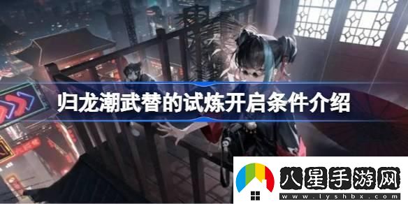 歸龍潮武替的試煉開(kāi)啟條件是什么