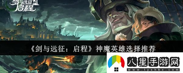 劍與遠征啟程神魔英雄選哪個(gè)