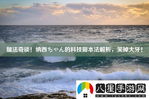 腿法奇談！納西ちゃん的科技腳本法解析