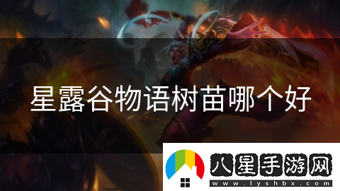星露谷物語(yǔ)樹(shù)苗哪個(gè)好