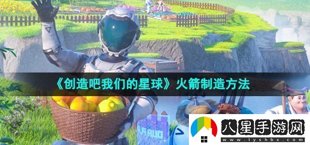 創(chuàng  )造吧我們的星球火箭制造方法