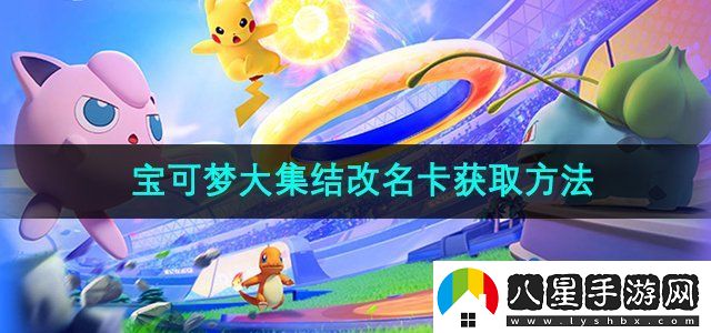 寶可夢(mèng)大集結改名卡怎么獲得
