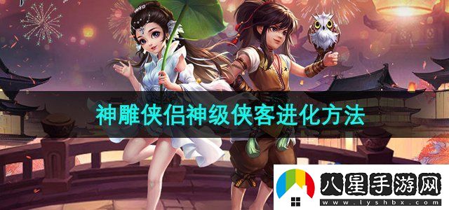 神雕俠侶手游怎么進(jìn)神級俠客