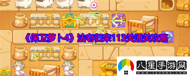 保衛蘿卜4法老歸來(lái)113關(guān)怎么過(guò)法老歸來(lái)113關(guān)通關(guān)攻略