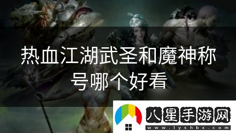熱血江湖武圣和魔神稱(chēng)號哪個(gè)好看