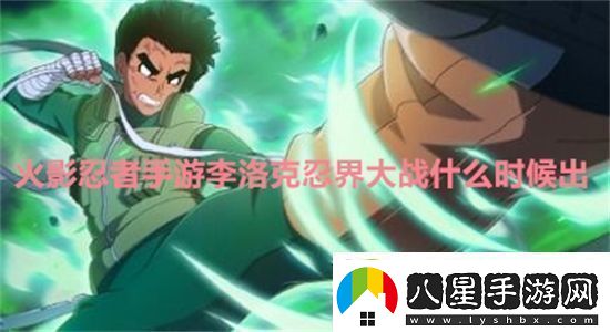 火影忍者手游李洛克忍界大戰什么時(shí)候出火影忍者手游李洛克忍界大戰上線(xiàn)時(shí)間一覽