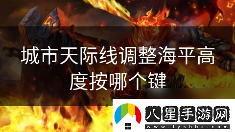 城市天際線(xiàn)調整海平高度按哪個(gè)鍵