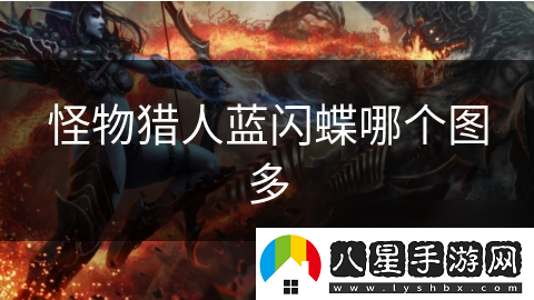 怪物獵人藍閃蝶哪個(gè)圖多