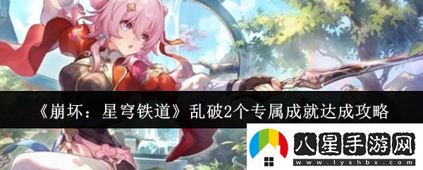 崩壞星穹鐵道亂破2個(gè)專(zhuān)屬成就怎么達成