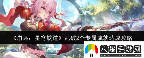 崩壞星穹鐵道亂破2個(gè)專(zhuān)屬成就怎么達成亂破2個(gè)專(zhuān)屬成就達成攻略