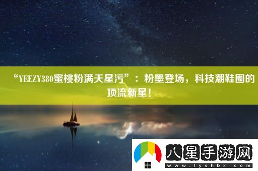 “YEEZY380蜜桃粉滿(mǎn)天星污”