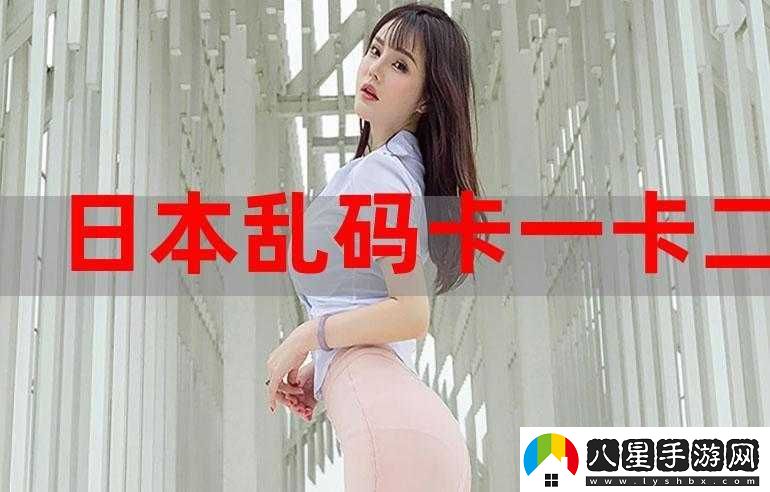 中文亂碼卡一卡二卡新區無(wú)限觀(guān)看