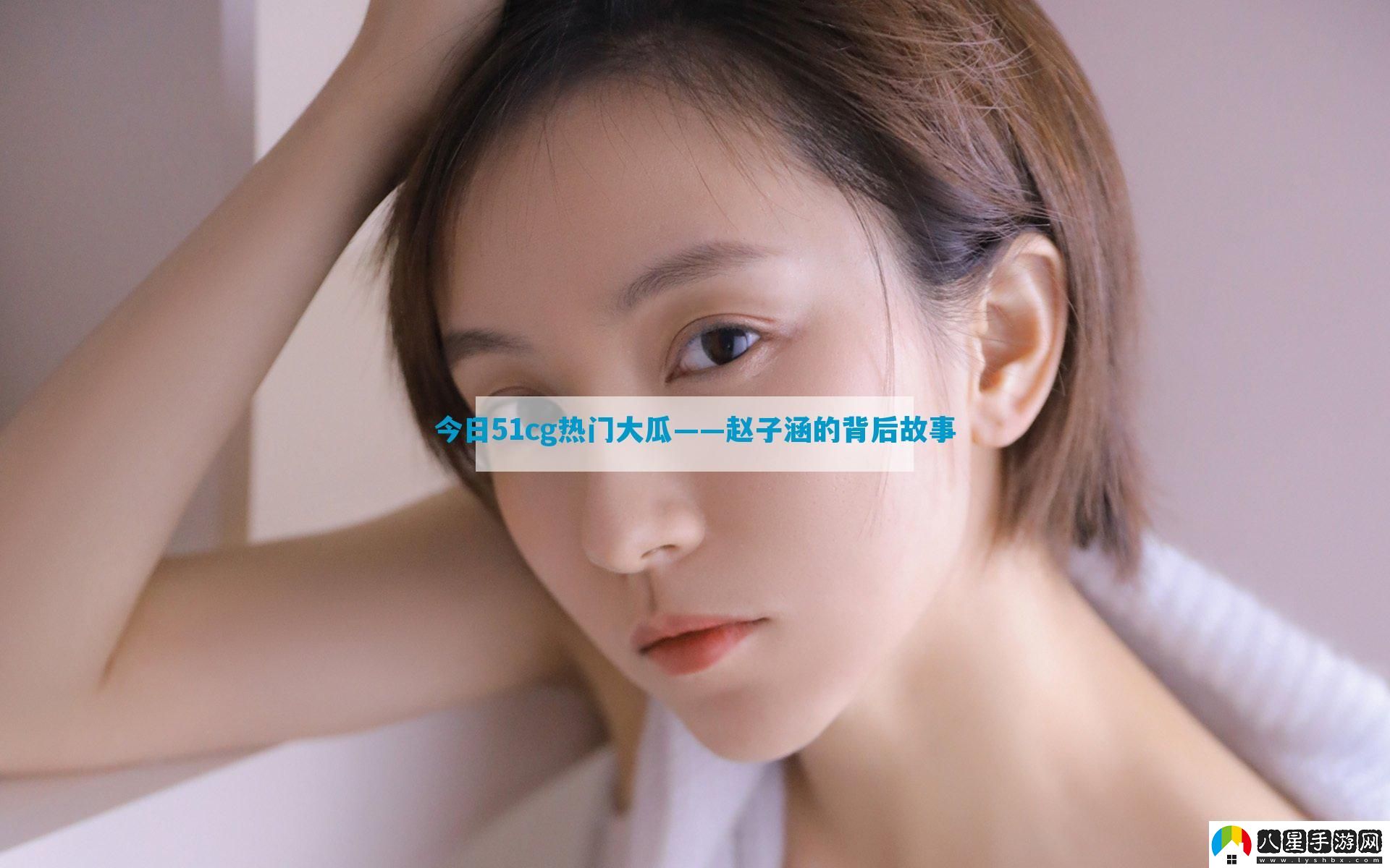 今日51cg熱門(mén)大瓜——趙子涵的背后故事
