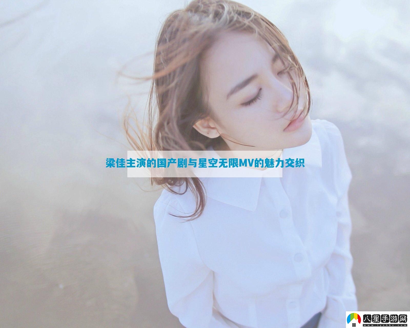 梁佳主演的國產(chǎn)劇與星空無(wú)限MV的魅力交織