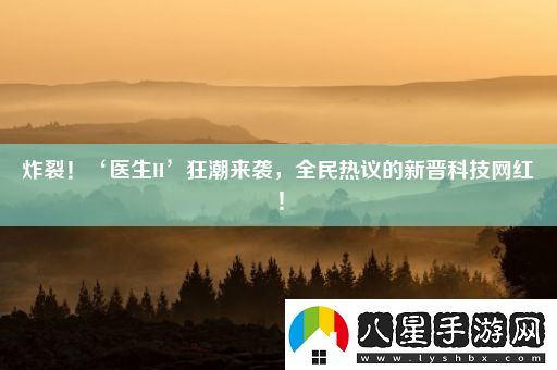 炸裂！‘醫生H’狂潮來(lái)襲