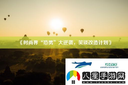 時(shí)尚界“恐男”大逆襲笑談改造計劃
