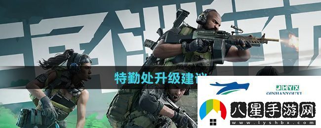 三角洲行動(dòng)特勤處怎么升級好