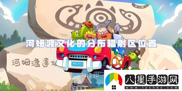 植物大戰僵尸2河姆渡文化的分布輻射區在哪