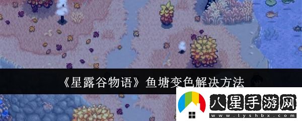 星露谷物語(yǔ)魚(yú)塘變色解決方法