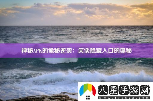 神秘APK的詭秘逆襲
