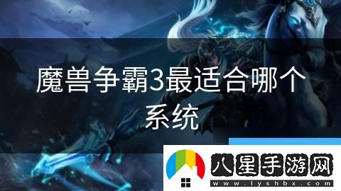 魔獸爭霸3最適合哪個(gè)系統