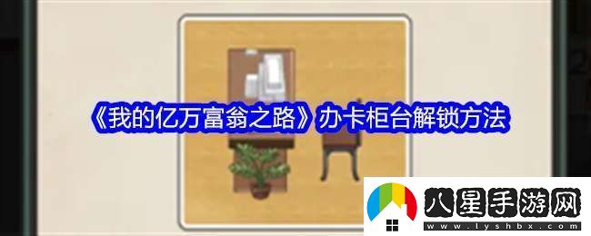 我的億萬(wàn)富翁之路怎么解鎖辦卡柜臺