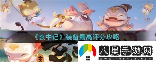 玄中記裝備最高評分怎么做玄中記裝備最高評分攻略