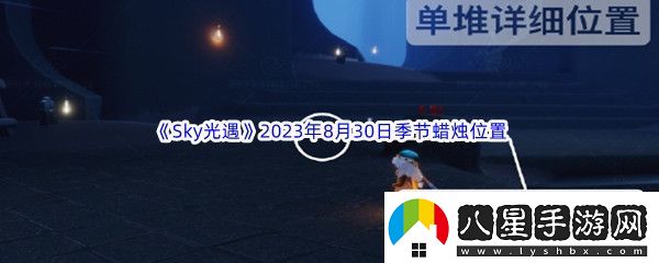 Sky光遇2023年8月30日季節蠟燭位置分享