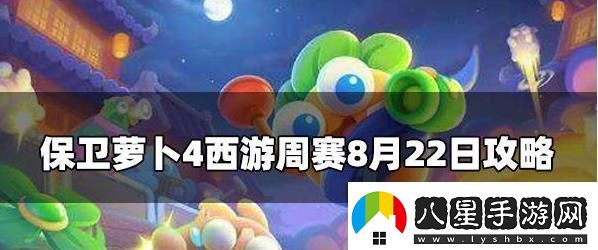 保衛蘿卜4周賽8.22攻略保衛蘿卜4周賽8月22號玩法
