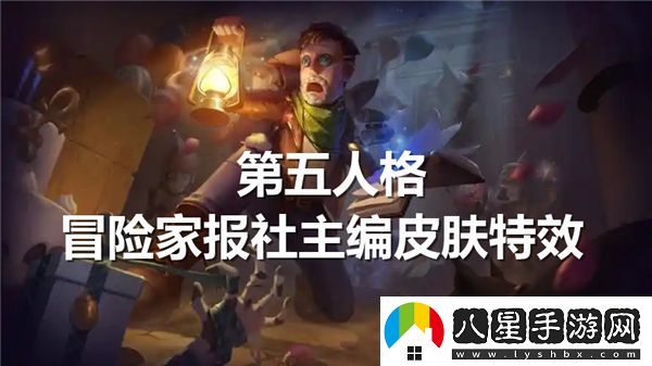 第五人格冒險家報社主編皮膚特效全解析與展示
