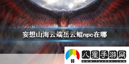 妄想山海岳云鯤NPC位置全知曉探索山海不再迷茫！