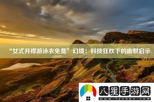 “女式開(kāi)襟游泳衣免費”幻境
