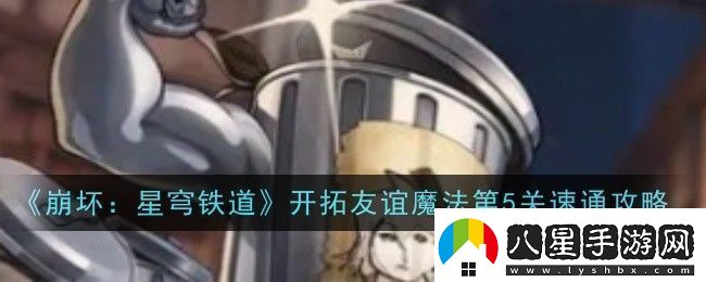 崩壞星穹鐵道開(kāi)拓友誼魔法第5關(guān)怎么過(guò)