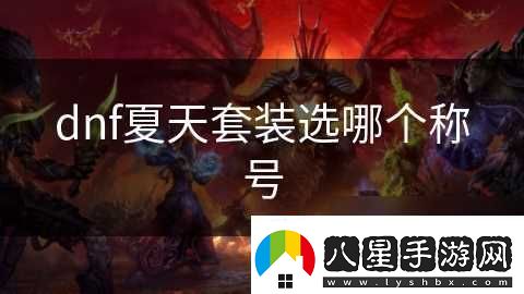 dnf夏天套裝選哪個(gè)稱(chēng)號