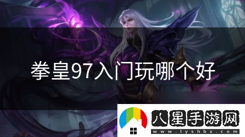 拳皇97入門(mén)玩哪個(gè)好