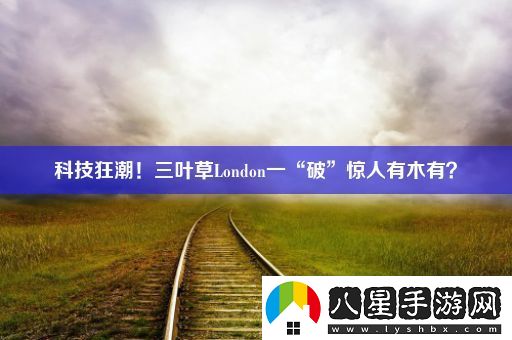 科技狂潮！三葉草London一“破”驚人有木有