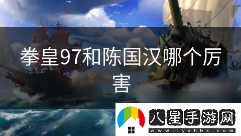 拳皇97和陳國漢哪個(gè)厲害