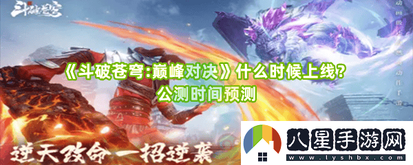 斗破蒼穹:巔峰對決上線(xiàn)公測時(shí)間的最新預測與期待