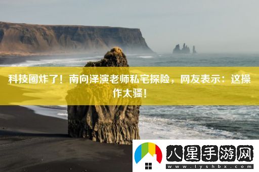 科技圈炸了！南向澤演老師私宅探險