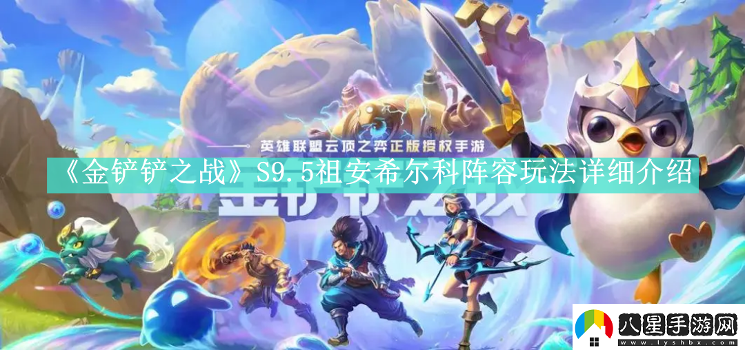 金鏟鏟之戰S9.5祖安希爾科陣容怎么玩金鏟鏟之戰S9.5祖安希爾科陣容如何搭配