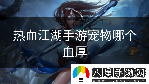 熱血江湖手游寵物哪個(gè)血厚