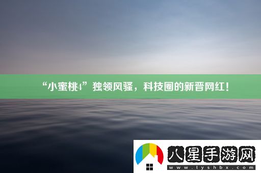 “小蜜桃4”獨領(lǐng)風(fēng)騷
