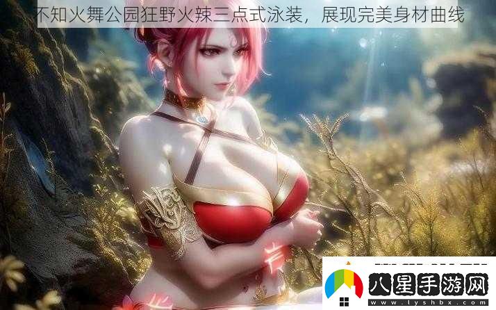 不知火舞公園狂野火辣三點(diǎn)式泳裝展現完美身材曲線(xiàn)