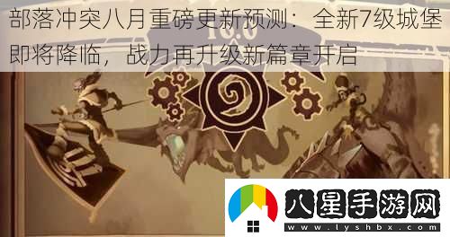 部落沖突八月重磅更新預測
