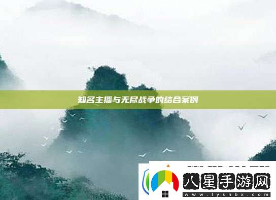 知名主播與無(wú)盡戰爭的結合案例