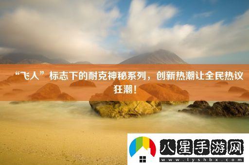 “飛人”標志下的耐克神秘系列