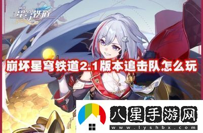 崩壞星穹鐵道追擊隊角色搭配推薦如何打造崩壞星穹鐵道追擊隊最佳陣容