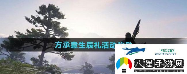 逆水寒手游方承意生辰禮活動(dòng)獎勵有哪些