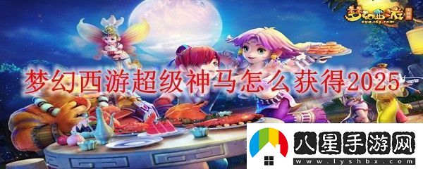 夢(mèng)幻西游超級神馬怎么獲得2025