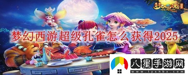 夢(mèng)幻西游超級孔雀怎么獲得2025